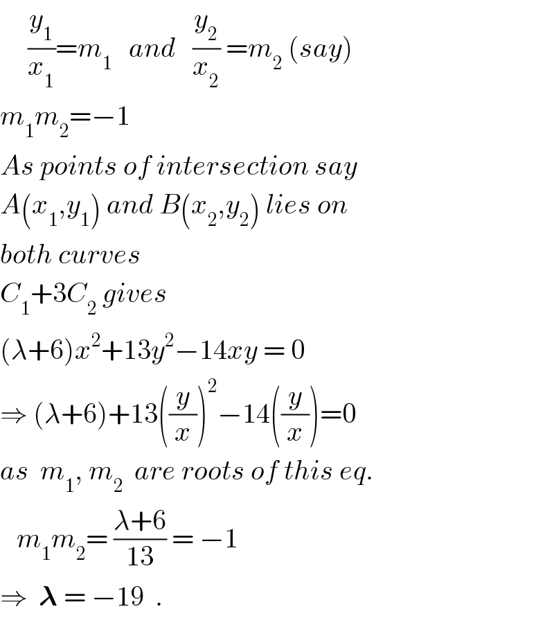      (y_1 /x_1 )=m_1    and   (y_2 /x_2 ) =m_2  (say)  m_1 m_2 =−1  As points of intersection say  A(x_1 ,y_1 ) and B(x_2 ,y_2 ) lies on  both curves  C_1 +3C_2  gives  (λ+6)x^2 +13y^2 −14xy = 0  ⇒ (λ+6)+13((y/x))^2 −14((y/x))=0  as  m_1 , m_2   are roots of this eq.     m_1 m_2 = ((λ+6)/(13)) = −1  ⇒  𝛌 = −19  .  