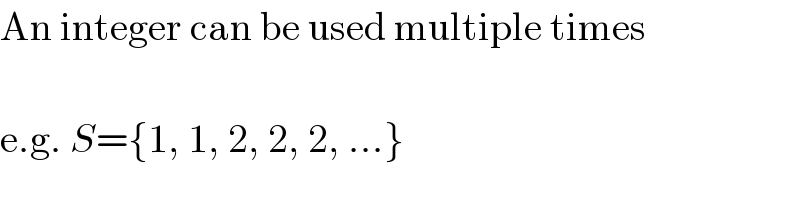 An integer can be used multiple times    e.g. S={1, 1, 2, 2, 2, ...}  