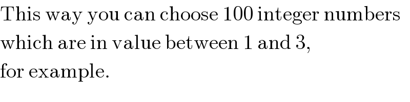 This way you can choose 100 integer numbers  which are in value between 1 and 3,  for example.  