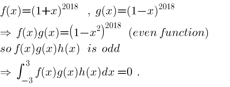 f(x)=(1+x)^(2018)     ,  g(x)=(1−x)^(2018)   ⇒  f(x)g(x)=(1−x^2 )^(2018)    (even function)  so f(x)g(x)h(x)   is  odd  ⇒  ∫_(−3) ^(  3) f(x)g(x)h(x)dx =0  .  