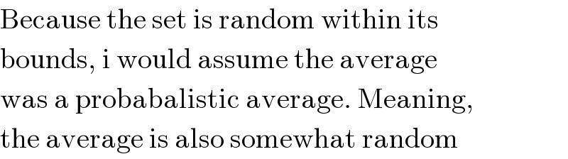 Because the set is random within its  bounds, i would assume the average  was a probabalistic average. Meaning,  the average is also somewhat random  