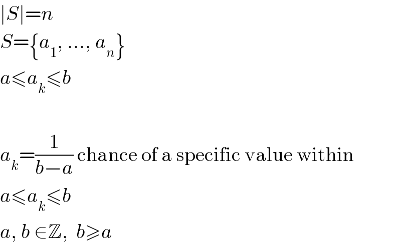 ∣S∣=n  S={a_1 , ..., a_n }  a≤a_k ≤b    a_k =(1/(b−a)) chance of a specific value within  a≤a_k ≤b  a, b ∈Z,  b≥a  