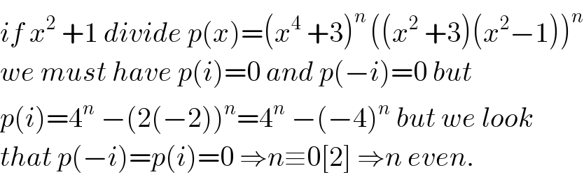 if x^2  +1 divide p(x)=(x^4  +3)^(n ) ((x^2  +3)(x^2 −1))^n   we must have p(i)=0 and p(−i)=0 but  p(i)=4^n  −(2(−2))^n =4^n  −(−4)^n  but we look  that p(−i)=p(i)=0 ⇒n≡0[2] ⇒n even.  