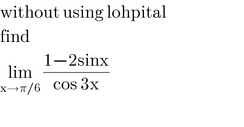 without using lohpital  find  lim_(x→π/6)  ((1−2sinx)/(cos 3x))  