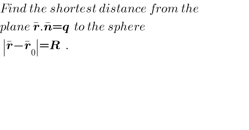 Find the shortest distance from the  plane r^� .n^� =q  to the sphere   ∣r^� −r_0 ^� ∣=R  .  