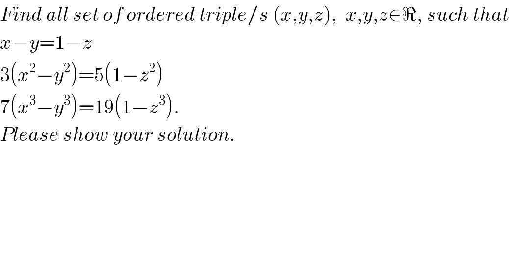 Find all set of ordered triple/s (x,y,z),  x,y,z∈ℜ, such that  x−y=1−z  3(x^2 −y^2 )=5(1−z^2 )  7(x^3 −y^3 )=19(1−z^3 ).  Please show your solution.  