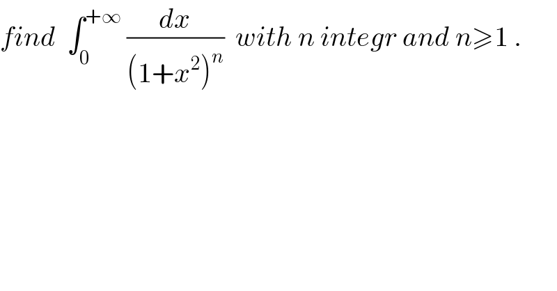find  ∫_0 ^(+∞)  (dx/((1+x^2 )^n ))  with n integr and n≥1 .  