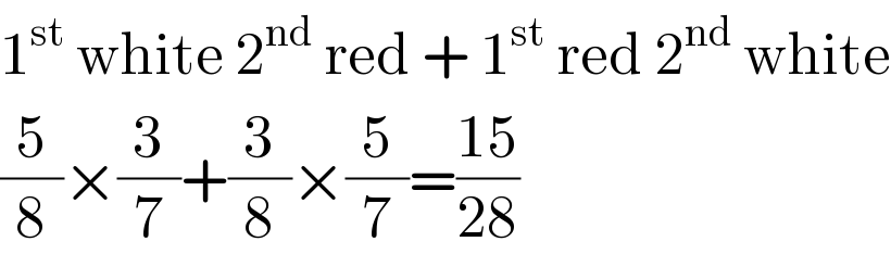 1^(st)  white 2^(nd)  red + 1^(st)  red 2^(nd)  white  (5/8)×(3/7)+(3/8)×(5/7)=((15)/(28))  