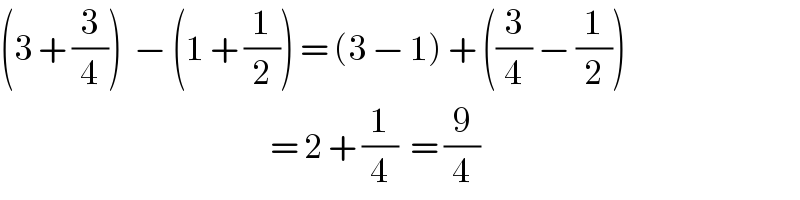(3 + (3/4))  − (1 + (1/2)) = (3 − 1) + ((3/4) − (1/2))                                               = 2 + (1/4)  = (9/4)  