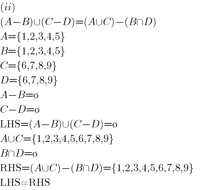 (ii)  (A−B)∪(C−D)=(A∪C)−(B∩D)  A={1,2,3,4,5}  B={1,2,3,4,5}  C={6,7,8,9}  D={6,7,8,9}  A−B=∅  C−D=∅  LHS=(A−B)∪(C−D)=∅  A∪C={1,2,3,4,5,6,7,8,9}  B∩D=∅  RHS=(A∪C)−(B∩D)={1,2,3,4,5,6,7,8,9}  LHS≠RHS  