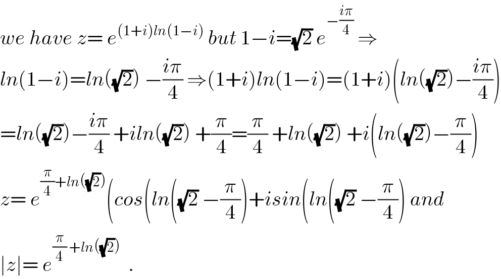 we have z= e^((1+i)ln(1−i))  but 1−i=(√2) e^(−((iπ)/4))  ⇒  ln(1−i)=ln((√2)) −((iπ)/4) ⇒(1+i)ln(1−i)=(1+i)(ln((√2))−((iπ)/4))  =ln((√2))−((iπ)/4) +iln((√2)) +(π/4)=(π/4) +ln((√2)) +i(ln((√2))−(π/4))  z= e^((π/4)+ln((√2))) (cos(ln((√2) −(π/4))+isin(ln((√2) −(π/4)) and  ∣z∣= e^((π/4) +ln((√2)))   .  