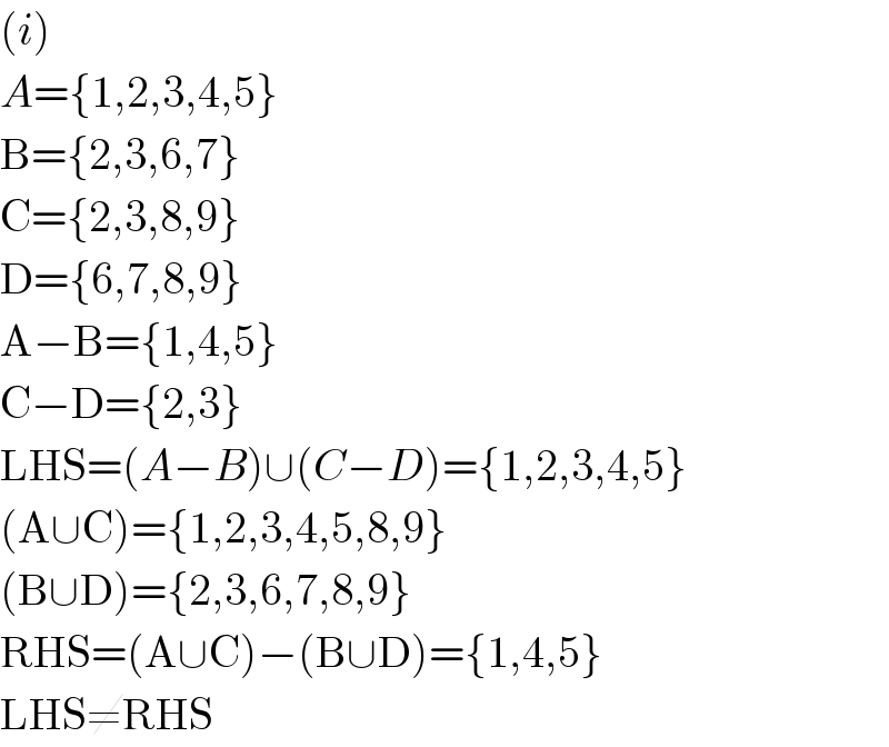 (i)  A={1,2,3,4,5}  B={2,3,6,7}  C={2,3,8,9}  D={6,7,8,9}  A−B={1,4,5}  C−D={2,3}  LHS=(A−B)∪(C−D)={1,2,3,4,5}  (A∪C)={1,2,3,4,5,8,9}  (B∪D)={2,3,6,7,8,9}  RHS=(A∪C)−(B∪D)={1,4,5}  LHS≠RHS  