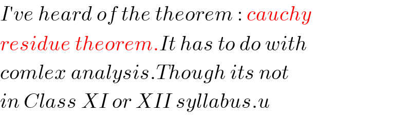I′ve heard of the theorem : cauchy  residue theorem.It has to do with  comlex analysis.Though its not  in Class XI or XII syllabus.u  