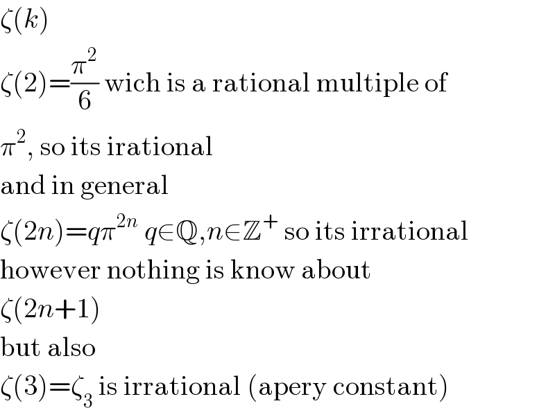 ζ(k)  ζ(2)=(π^2 /6) wich is a rational multiple of  π^2 , so its irational  and in general  ζ(2n)=qπ^(2n)  q∈Q,n∈Z^+  so its irrational  however nothing is know about  ζ(2n+1)  but also  ζ(3)=ζ_3  is irrational (apery constant)  
