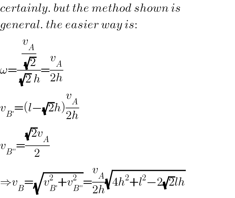 certainly. but the method shown is  general. the easier way is:  ω=((v_A /(√2))/((√2) h))=(v_A /(2h))  v_(B′) =(l−(√2)h)(v_A /(2h))  v_(B′′) =(((√2)v_A )/2)  ⇒v_B =(√(v_(B′) ^2 +v_(B′′) ^2 ))=(v_A /(2h))(√(4h^2 +l^2 −2(√2)lh))  