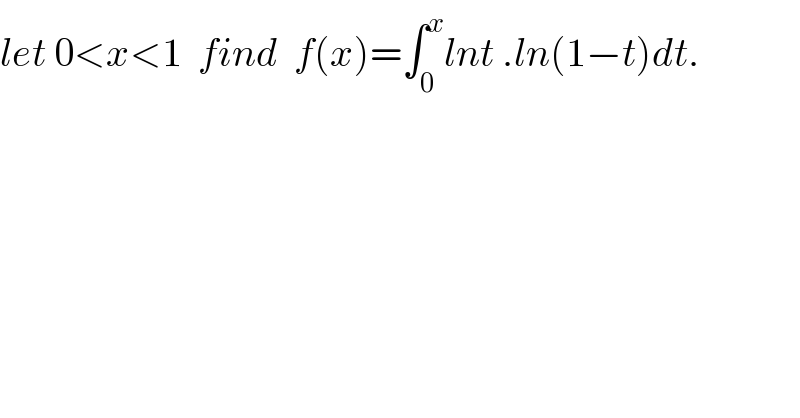 let 0<x<1  find  f(x)=∫_0 ^x lnt .ln(1−t)dt.  