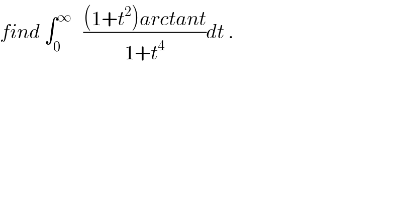 find ∫_0 ^∞    (((1+t^2 )arctant)/(1+t^4 ))dt .  