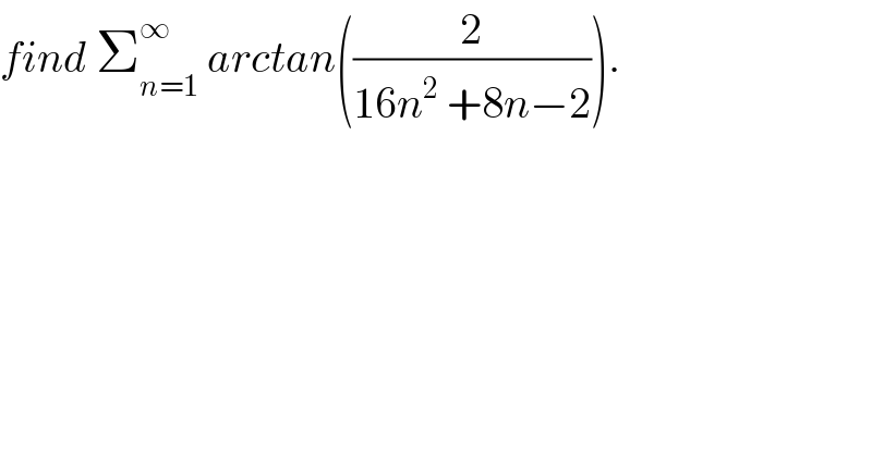 find Σ_(n=1) ^∞  arctan((2/(16n^2  +8n−2))).  