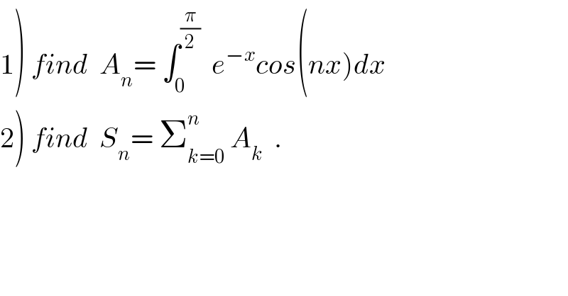 1) find  A_n = ∫_0 ^(π/2)   e^(−x) cos(nx)dx  2) find  S_n = Σ_(k=0) ^n  A_k   .  