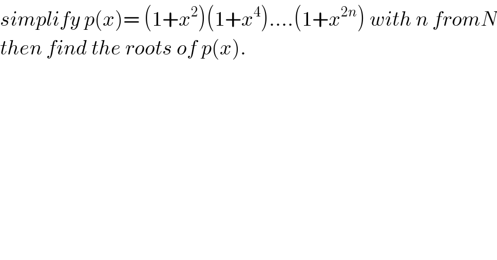 simplify p(x)= (1+x^2 )(1+x^4 )....(1+x^(2n) ) with n fromN  then find the roots of p(x).  
