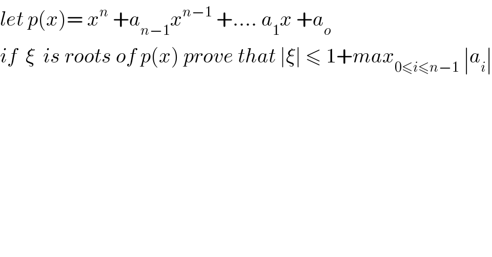 let p(x)= x^n  +a_(n−1) x^(n−1)  +.... a_1 x +a_o   if  ξ  is roots of p(x) prove that ∣ξ∣ ≤ 1+max_(0≤i≤n−1)  ∣a_i ∣  
