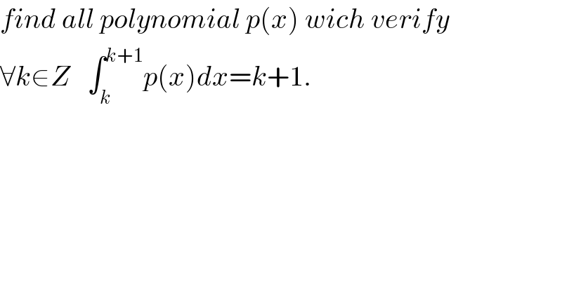 find all polynomial p(x) wich verify   ∀k∈Z   ∫_k ^(k+1) p(x)dx=k+1.  