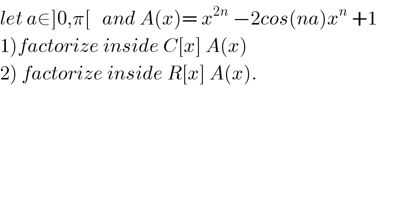 let a∈]0,π[   and A(x)= x^(2n)  −2cos(na)x^n  +1  1)factorize inside C[x] A(x)  2) factorize inside R[x] A(x).  