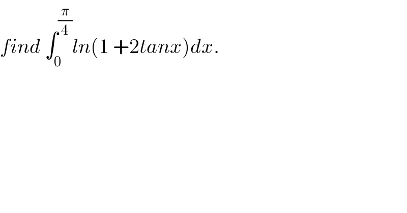 find ∫_0 ^(π/4) ln(1 +2tanx)dx.  