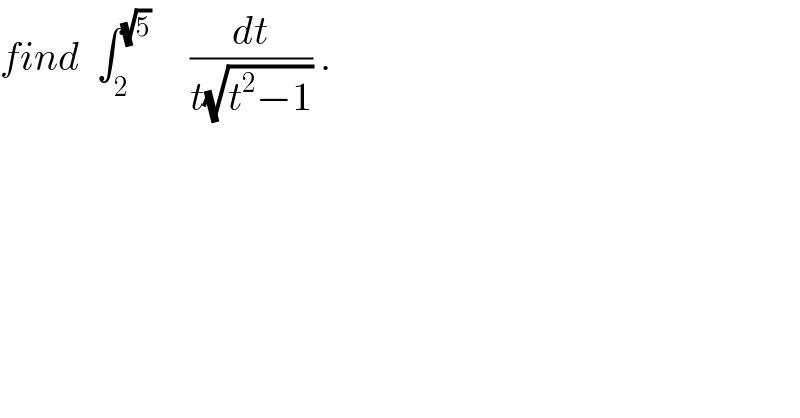 find  ∫_2 ^(√5)      (dt/(t(√(t^2 −1)))) .  