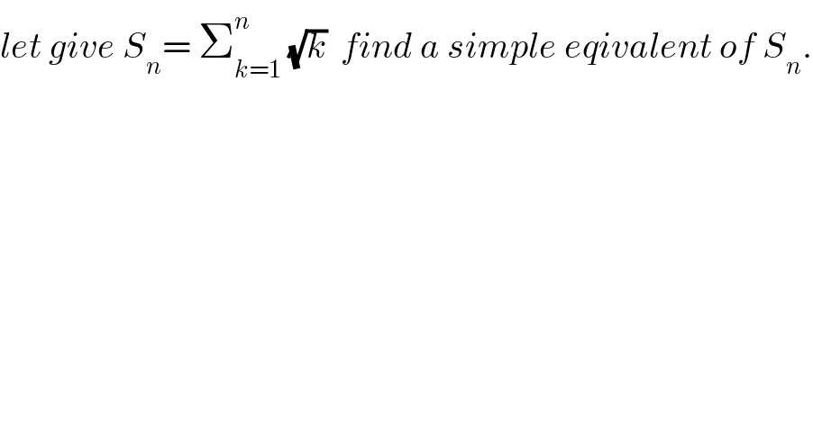 let give S_n = Σ_(k=1) ^n  (√k)  find a simple eqivalent of S_n .  