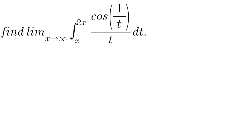 find lim_(x→∞)  ∫_x ^(2x)   ((cos((1/t)))/t) dt.  