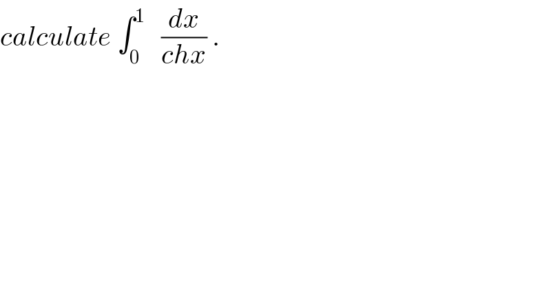 calculate ∫_0 ^1    (dx/(chx)) .  