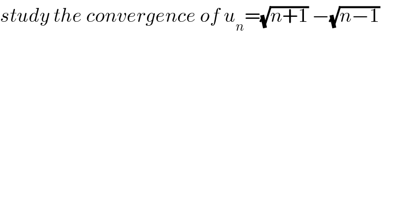 study the convergence of u_n =(√(n+1)) −(√(n−1))   