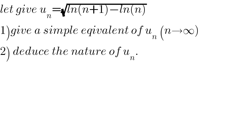 let give u_n =(√(ln(n+1)−ln(n)))   1)give a simple eqivalent of u_n  (n→∞)  2) deduce the nature of u_n .  
