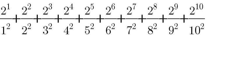 (2^1 /1^2 )+(2^2 /2^2 )+(2^3 /3^2 )+(2^4 /4^2 )+(2^5 /5^2 )+(2^6 /6^2 )+(2^7 /7^2 )+(2^8 /8^2 )+(2^9 /9^2 )+(2^(10) /(10^2 ))  