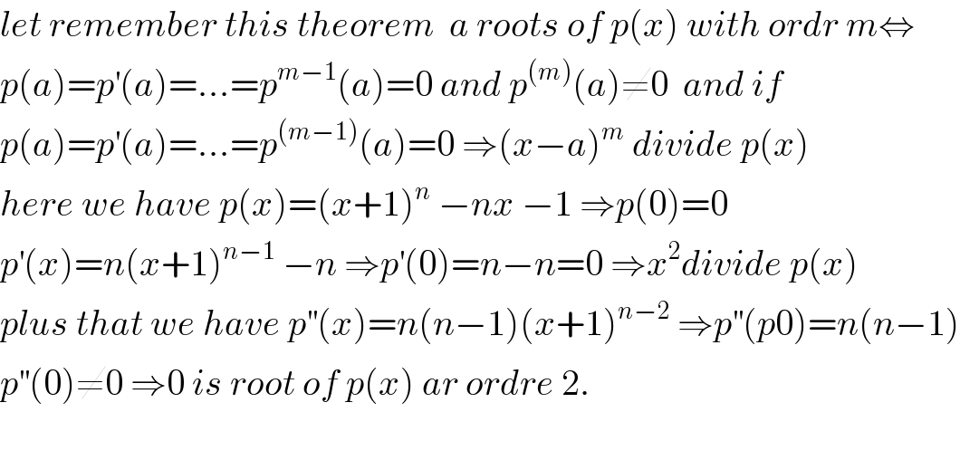 let remember this theorem  a roots of p(x) with ordr m⇔  p(a)=p^′ (a)=...=p^(m−1) (a)=0 and p^((m)) (a)≠0  and if  p(a)=p^′ (a)=...=p^((m−1)) (a)=0 ⇒(x−a)^m  divide p(x)  here we have p(x)=(x+1)^n  −nx −1 ⇒p(0)=0   p^′ (x)=n(x+1)^(n−1)  −n ⇒p^′ (0)=n−n=0 ⇒x^2 divide p(x)  plus that we have p^(′′) (x)=n(n−1)(x+1)^(n−2)  ⇒p^(′′) (p0)=n(n−1)  p^(′′) (0)≠0 ⇒0 is root of p(x) ar ordre 2.    