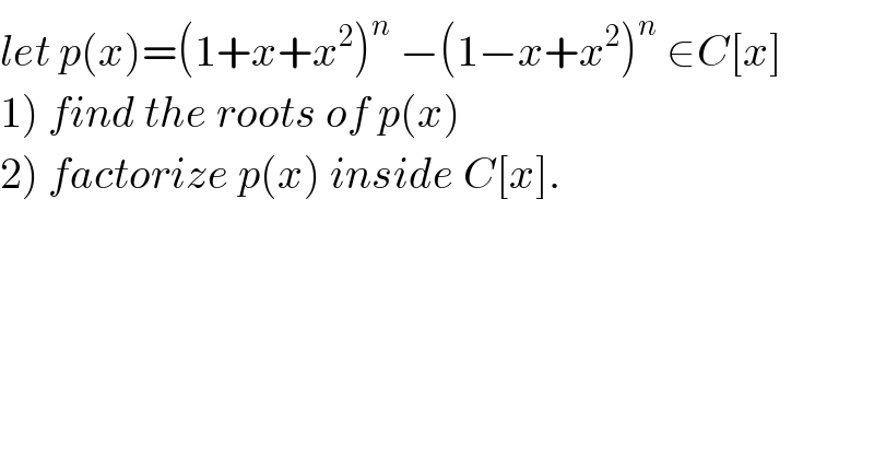let p(x)=(1+x+x^2 )^n  −(1−x+x^2 )^n  ∈C[x]  1) find the roots of p(x)  2) factorize p(x) inside C[x].  