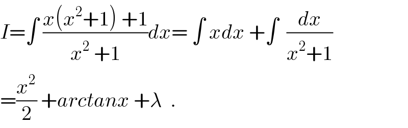 I=∫ ((x(x^2 +1) +1)/(x^2  +1))dx= ∫ xdx +∫  (dx/(x^2 +1))  =(x^2 /2) +arctanx +λ  .  