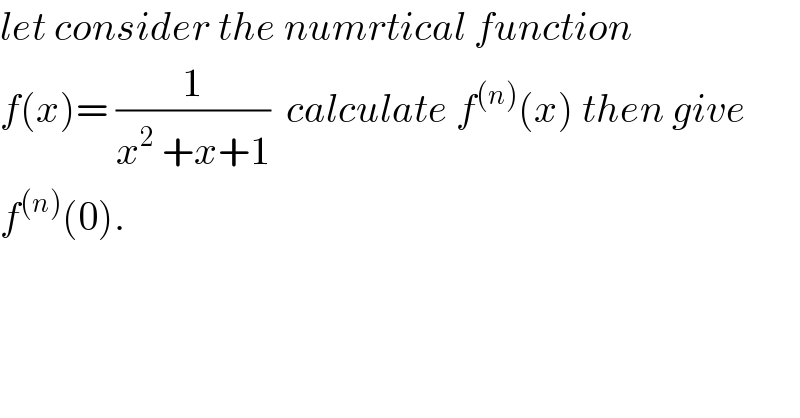 let consider the numrtical function  f(x)= (1/(x^2  +x+1))  calculate f^((n)) (x) then give  f^((n)) (0).  