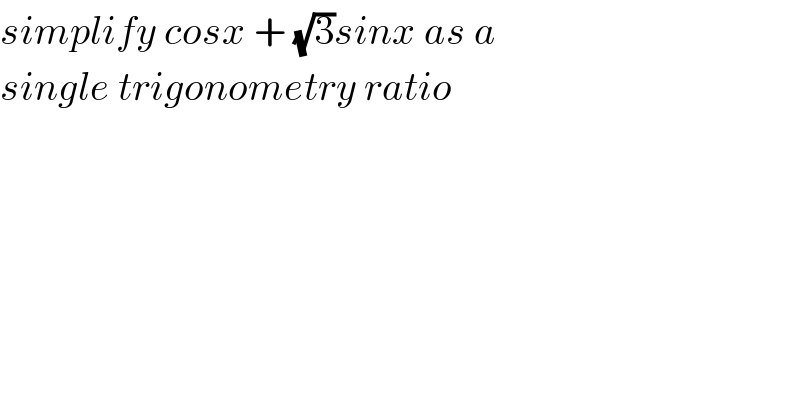 simplify cosx + (√3)sinx as a   single trigonometry ratio  