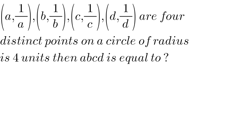 (a,(1/a)),(b,(1/b)),(c,(1/c)),(d,(1/d)) are four  distinct points on a circle of radius  is 4 units then abcd is equal to ?  