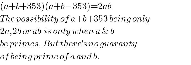 (a+b+353)(a+b−353)=2ab  The possibility of a+b+353 being only  2a,2b or ab  is only when a & b  be primes. But there′s no guaranty  of being prime of a and b.  