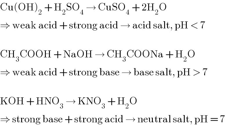 Cu(OH)_2  + H_2 SO_4  → CuSO_4  + 2H_2 O  ⇒ weak acid + strong acid → acid salt, pH < 7    CH_3 COOH + NaOH → CH_3 COONa + H_2 O  ⇒ weak acid + strong base → base salt, pH > 7    KOH + HNO_3  → KNO_3  + H_2 O  ⇒ strong base + strong acid → neutral salt, pH = 7  