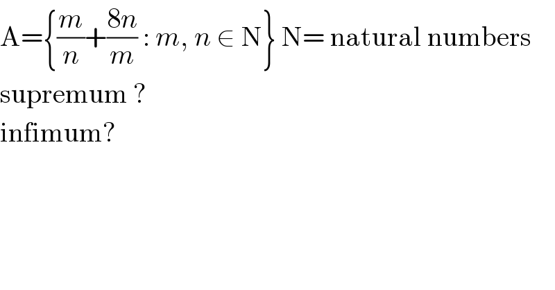 A={(m/n)+((8n)/m) : m, n ∈ N} N= natural numbers  supremum ?  infimum?  