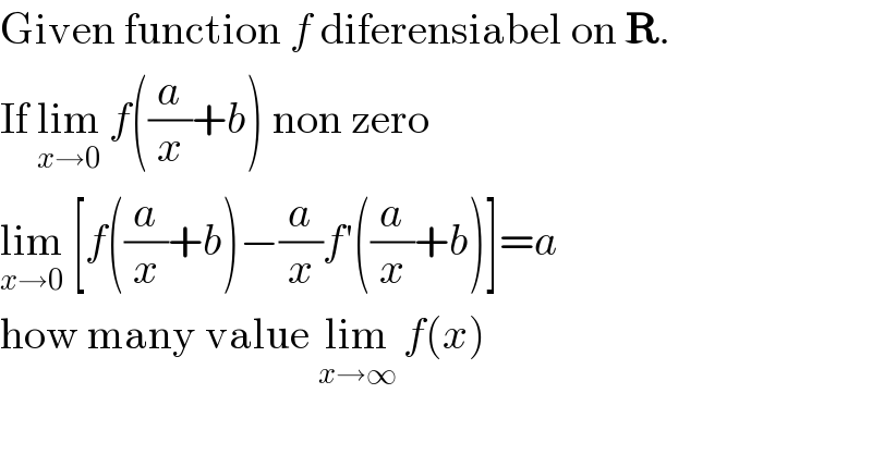 Given function f diferensiabel on R.  If lim_(x→0)  f((a/x)+b) non zero  lim_(x→0)  [f((a/x)+b)−(a/x)f′((a/x)+b)]=a  how many value lim_(x→∞)  f(x)  
