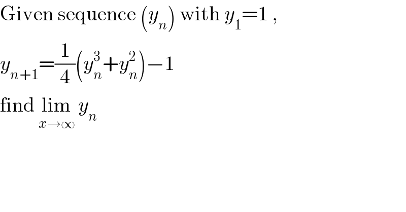 Given sequence (y_n ) with y_1 =1 ,  y_(n+1) =(1/4)(y_n ^3 +y_n ^2 )−1   find lim_(x→∞)  y_n   