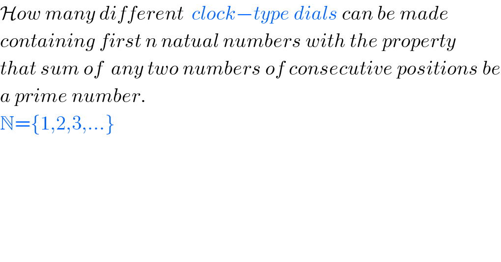 How many different  clock−type dials can be made   containing first n natual numbers with the property  that sum of  any two numbers of consecutive positions be  a prime number.  N={1,2,3,...}  