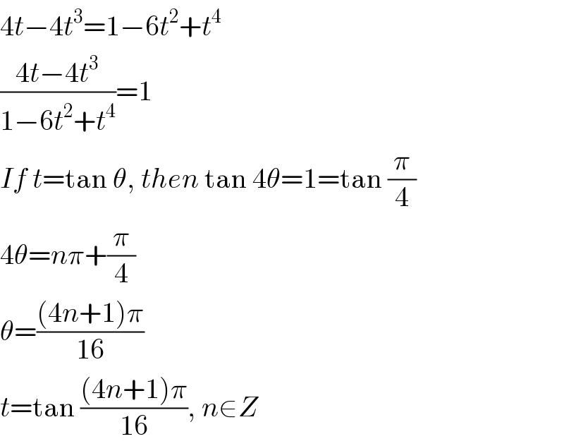 4t−4t^3 =1−6t^2 +t^4   ((4t−4t^3 )/(1−6t^2 +t^4 ))=1  If t=tan θ, then tan 4θ=1=tan (π/4)  4θ=nπ+(π/4)  θ=(((4n+1)π)/(16))  t=tan (((4n+1)π)/(16)), n∈Z  