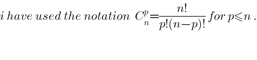 i have used the notation  C_n ^p =((n!)/(p!(n−p)!)) for p≤n .  