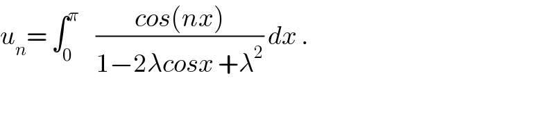 u_n = ∫_0 ^π     ((cos(nx))/(1−2λcosx +λ^2 )) dx .  